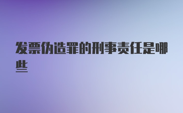 发票伪造罪的刑事责任是哪些