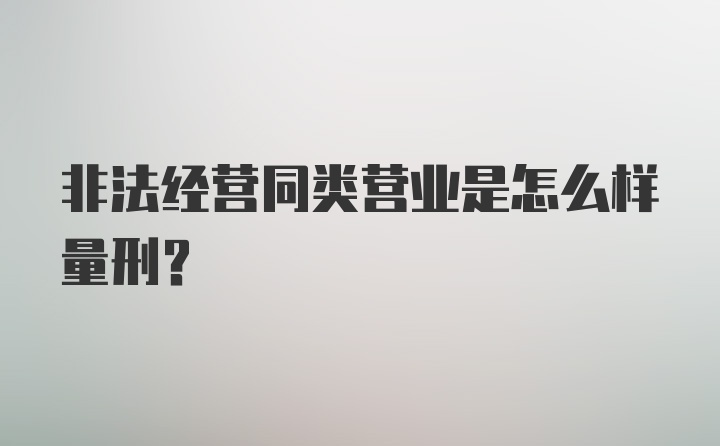 非法经营同类营业是怎么样量刑？