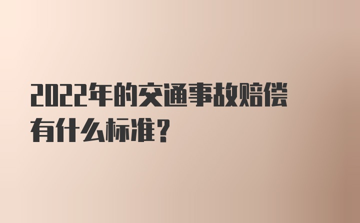 2022年的交通事故赔偿有什么标准？