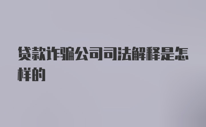 贷款诈骗公司司法解释是怎样的