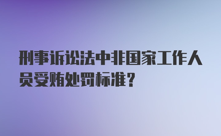 刑事诉讼法中非国家工作人员受贿处罚标准？