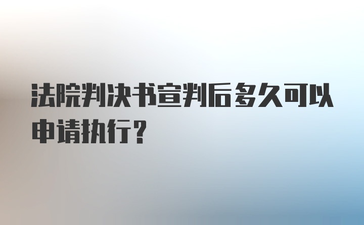 法院判决书宣判后多久可以申请执行？