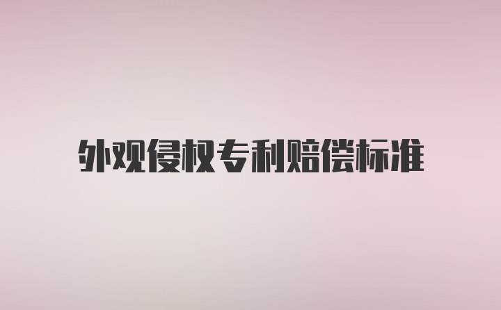 外观侵权专利赔偿标准