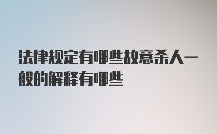 法律规定有哪些故意杀人一般的解释有哪些