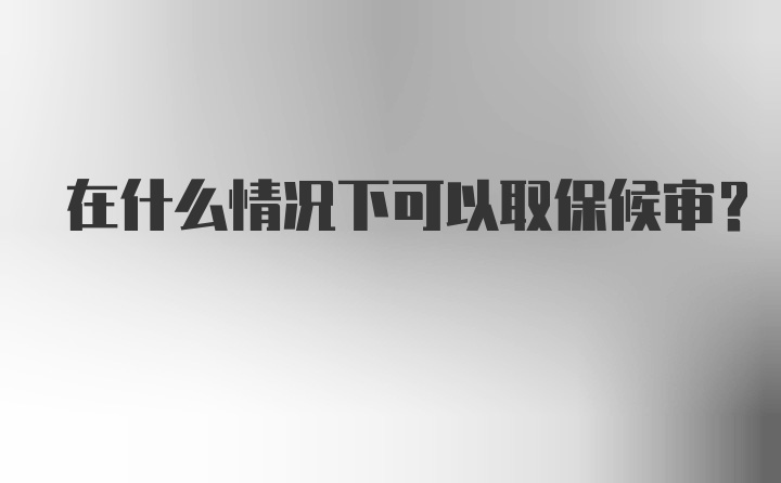 在什么情况下可以取保候审？