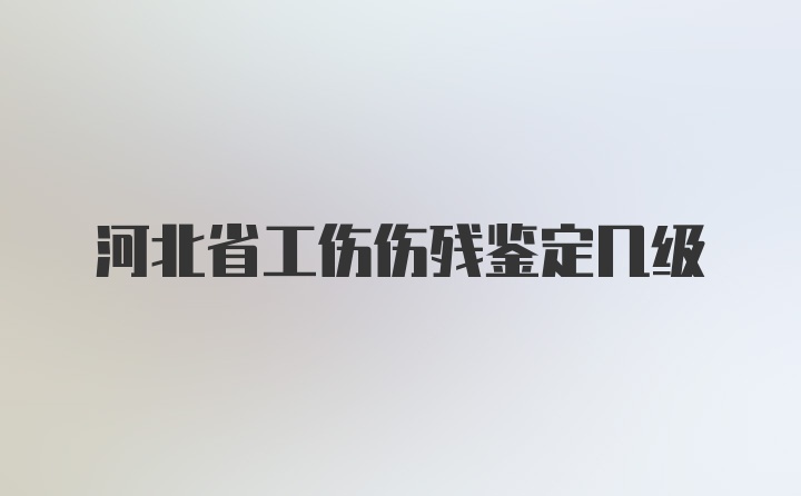 河北省工伤伤残鉴定几级