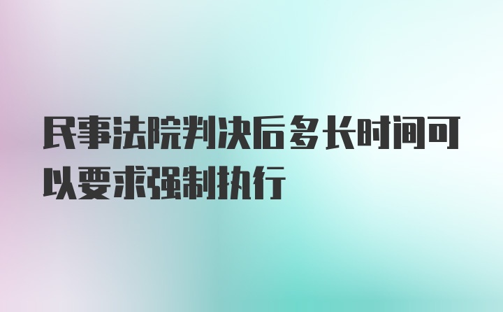 民事法院判决后多长时间可以要求强制执行