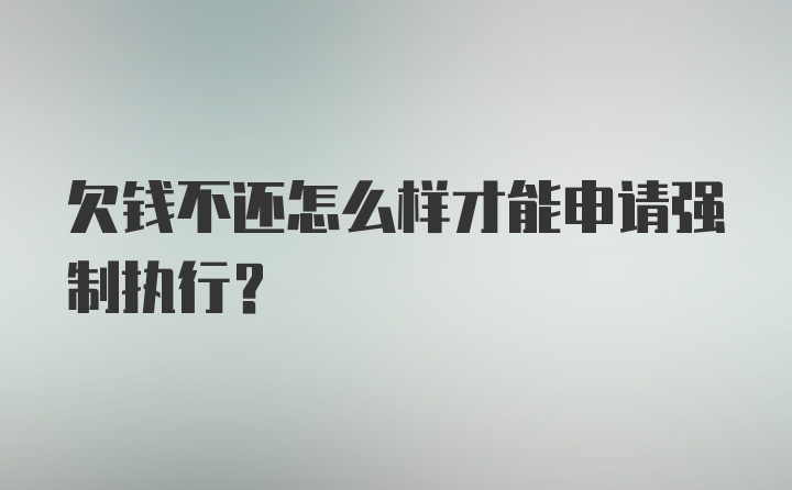 欠钱不还怎么样才能申请强制执行？