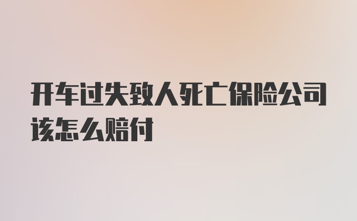 开车过失致人死亡保险公司该怎么赔付