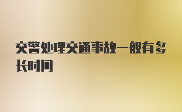 交警处理交通事故一般有多长时间