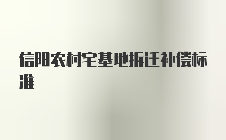 信阳农村宅基地拆迁补偿标准