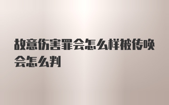 故意伤害罪会怎么样被传唤会怎么判