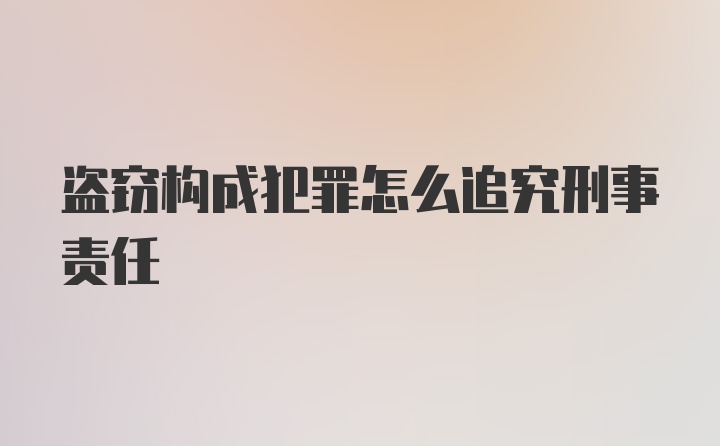 盗窃构成犯罪怎么追究刑事责任