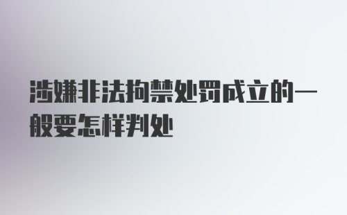 涉嫌非法拘禁处罚成立的一般要怎样判处