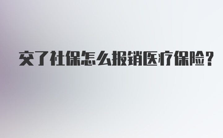 交了社保怎么报销医疗保险？