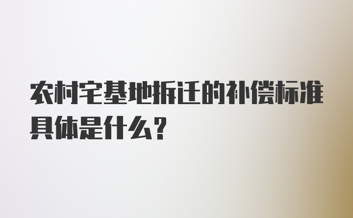 农村宅基地拆迁的补偿标准具体是什么？