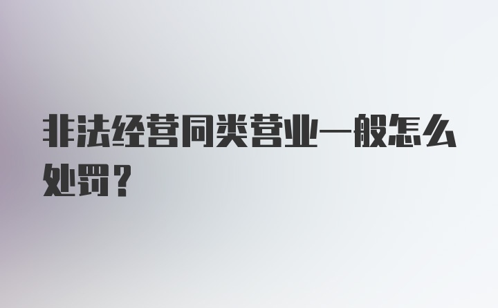 非法经营同类营业一般怎么处罚？