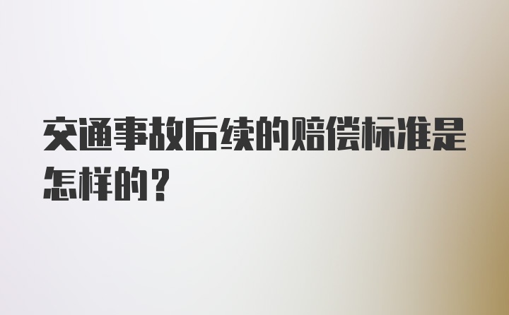 交通事故后续的赔偿标准是怎样的？