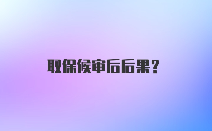 取保候审后后果？