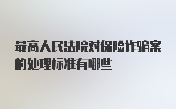 最高人民法院对保险诈骗案的处理标准有哪些