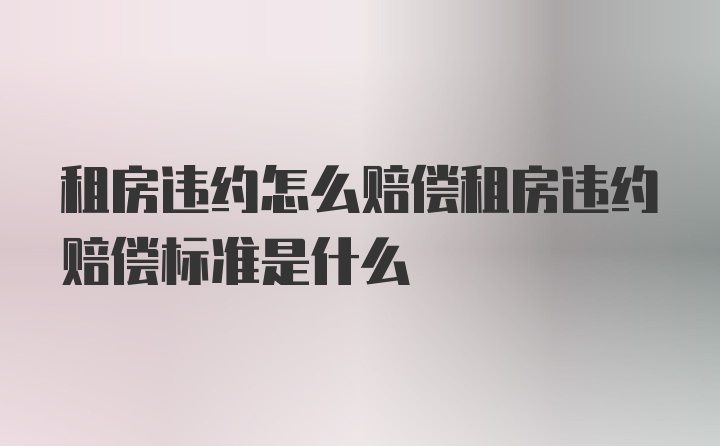 租房违约怎么赔偿租房违约赔偿标准是什么