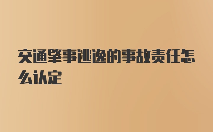 交通肇事逃逸的事故责任怎么认定