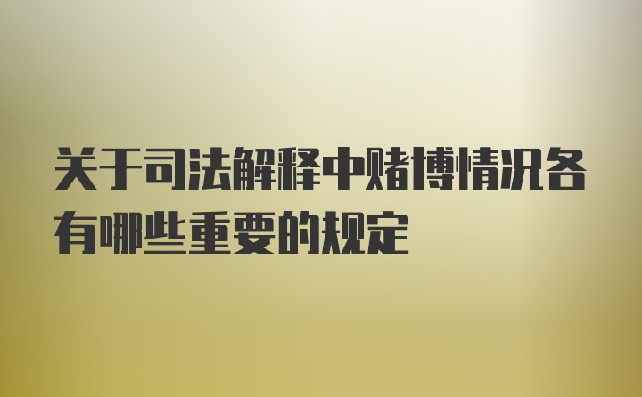 关于司法解释中赌博情况各有哪些重要的规定