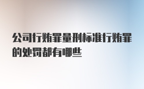 公司行贿罪量刑标准行贿罪的处罚都有哪些