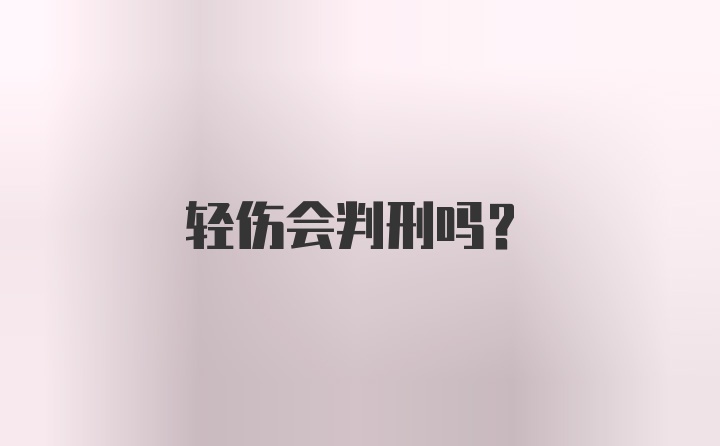 轻伤会判刑吗？