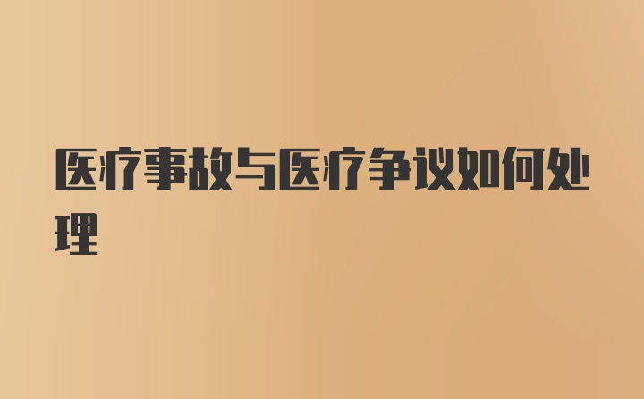 医疗事故与医疗争议如何处理