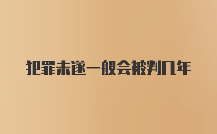 犯罪未遂一般会被判几年