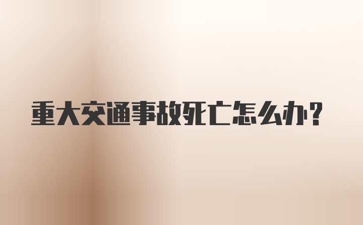 重大交通事故死亡怎么办？