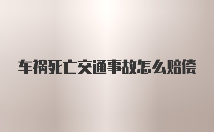 车祸死亡交通事故怎么赔偿