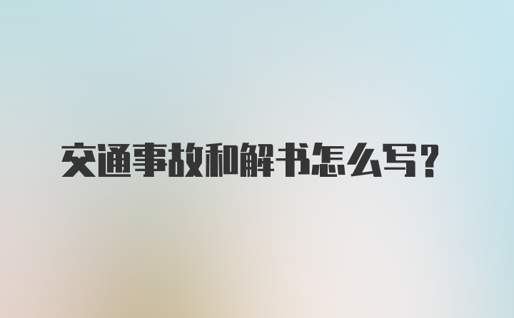 交通事故和解书怎么写？