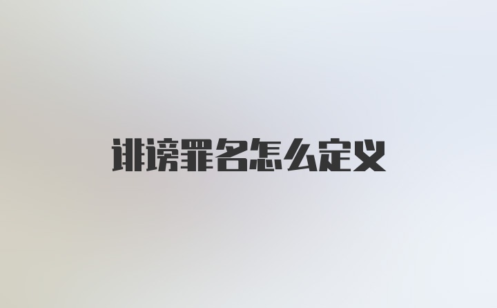 诽谤罪名怎么定义