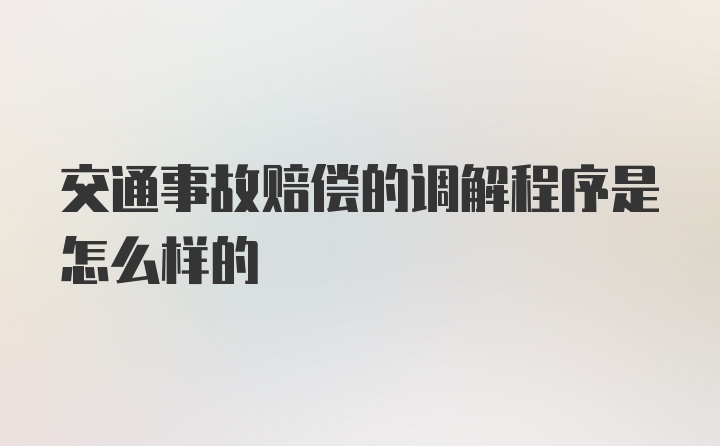 交通事故赔偿的调解程序是怎么样的