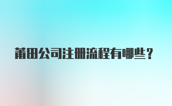 莆田公司注册流程有哪些？