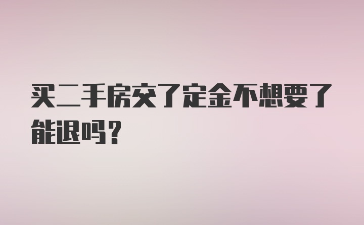 买二手房交了定金不想要了能退吗？