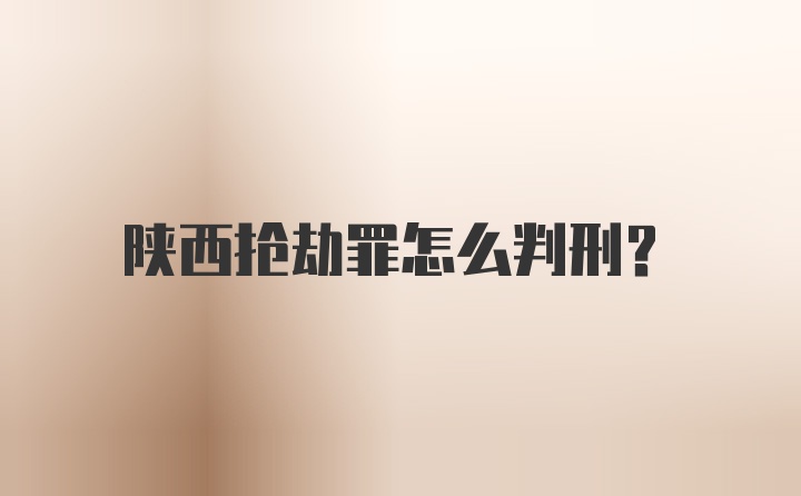 陕西抢劫罪怎么判刑？