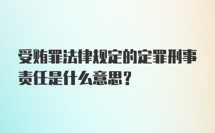 受贿罪法律规定的定罪刑事责任是什么意思?