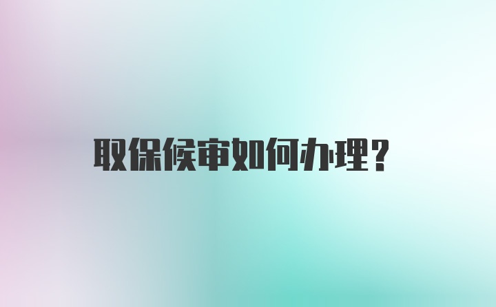 取保候审如何办理？