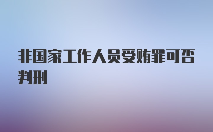 非国家工作人员受贿罪可否判刑