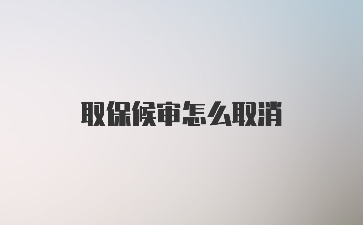 取保候审怎么取消