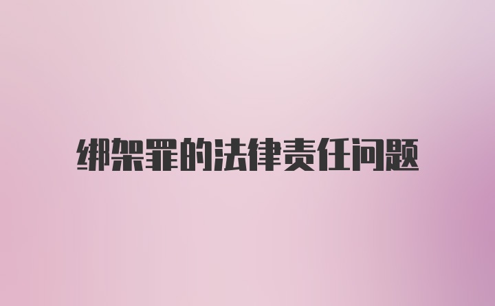 绑架罪的法律责任问题