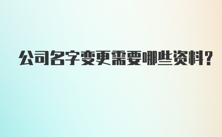 公司名字变更需要哪些资料？