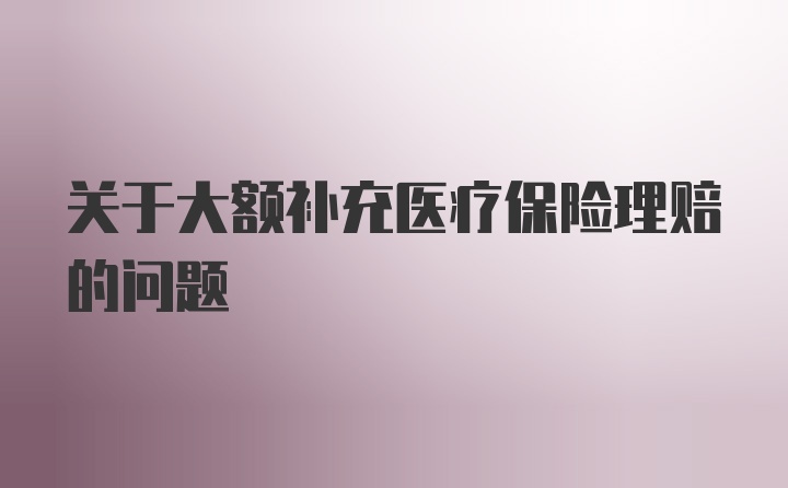 关于大额补充医疗保险理赔的问题