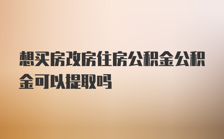 想买房改房住房公积金公积金可以提取吗