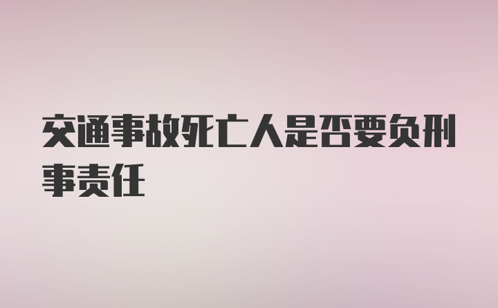 交通事故死亡人是否要负刑事责任