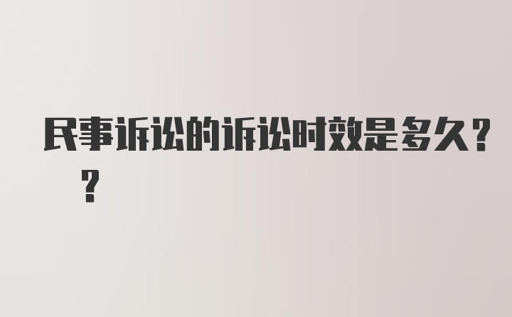 民事诉讼的诉讼时效是多久? ?