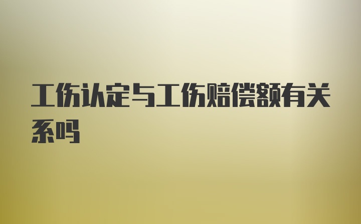 工伤认定与工伤赔偿额有关系吗